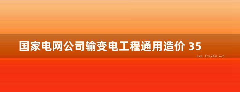 国家电网公司输变电工程通用造价 35kV输电线路分册（2014年版） 刘振亚 国家电网公司